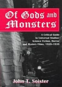 Of Gods and Monsters: A Critical Guide to Universal Studios&#039; Science Fiction, Horror and Mystery Films, 1929-1939 by Soister, John T - 2001-03-01