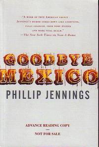 Goodbye Mexico - ADVANCED READING COPY - WITH PUBLISHER&#039;S CARD &amp; REVIEW - LAID IN by Jennings, Phillip - 2007