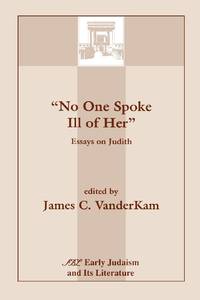 No One Spoke Ill of Her: Essays on Judith