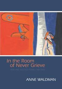 In the Room of Never Grieve : New and Selected Poems, 1985-2003