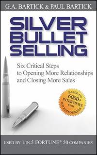 Silver Bullet Selling : Six Critical Steps to Opening More Relationships and Closing More Sales
