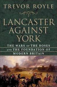Lancaster Against York : The Wars of the Roses and the Foundation of Modern Britain