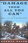 DAMAGE THEM ALL YOU CAN: ROBERT E. LEE&#039;S ARMY OF NORTHERN VIRGINIA by George Walsh - 2002