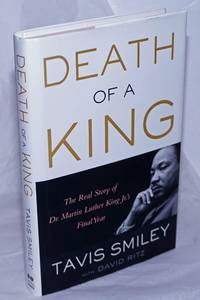 Death of a King. The Real Story of Dr. Martin Luther King Jr.&#039;s Final Year by Smiley, Tavis; with David Ritz - 2014