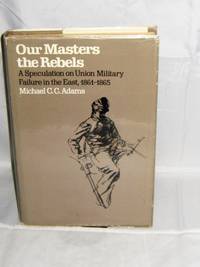 Our Masters the Rebels: A Speculation on Union Military Failure in the East, 1861-1865