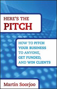 Here's the Pitch: How to Pitch Your Business to Anyone, Get Funded, and Win Clients