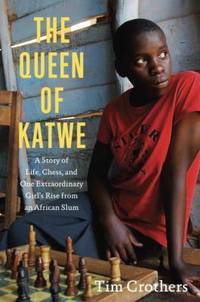 The Queen of Katwe: A Story of Life, Chess, and One Extraordinary Girl&#039;s Rise from an African Slum by Crothers, Tim - 2012