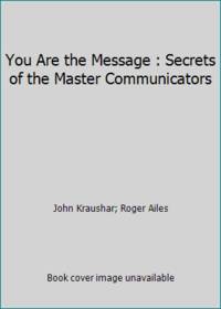 You Are the Message : Secrets of the Master Communicators