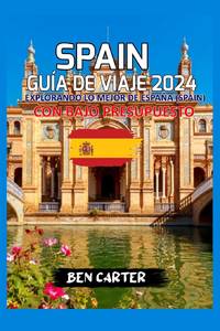 SPAIN GUÍA DE VIAJE 2024: EXPLORANDO LO MEJOR DE ESPAÑA (SPAIN) CON BAJO PRESUPUESTO