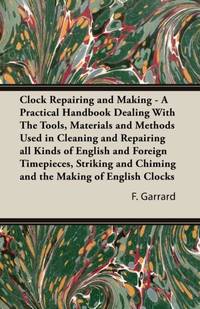 Clock Repairing and Making - A Practical Handbook Dealing With The Tools, Materials and Methods...