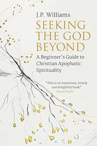 Seeking the God Beyond: A Beginner&acirc;s Guide to Christian Apophatic Spirituality