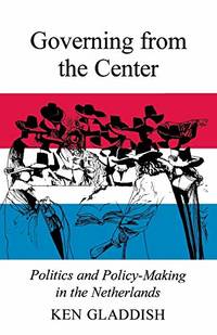 Governing from the Center: Politics and Policy-Making in the Netherlands