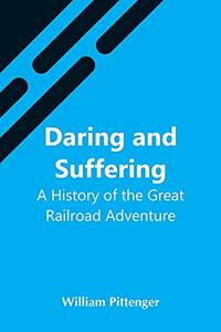 Daring And Suffering: A History Of The Great Railroad Adventure by William Pittenger