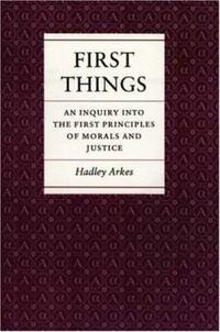 First Things : An Inquiry into the First Principles of Morals and Justice