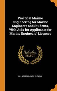 Practical Marine Engineering for Marine Engineers and Students, with AIDS for Applicants for Marine Engineers&#039; Licenses by William Frederick Durand