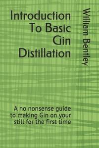 Introduction To Basic Gin Distillation: A no nonsense guide to making Gin on your still for the...