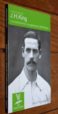 J H KING Leicestershire&#039;s Longaevous Left-Hander (Lives In Cricket) by A R Littlewood - 2009