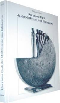 Das grosse Buch des Modellierens und Bildhauens. Modellieren, Formen und Giessen, Bearbeiten und...