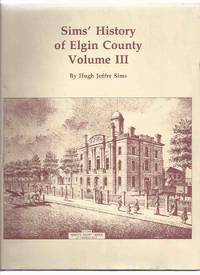 Sims&#039; History of Elgin County Volume iii -by Hugh Joffre Sims ( Ontario Local History )( s to z )(inc. Selbourne, Shedden, St Thomas, Talbotville, Yarmouth Centre, Etc )( Towns / Villages )( Vol. 3 / Three ) by Sims, Hugh Joffre; Edited By Irene Golas / Elgin County Library - 1988