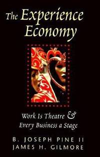 The Experience Economy : Work Is Theatre and Every Business a Stage by James H. Gilmore; Pine, B. Joseph, II - 1999