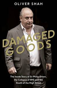 Damaged Goods: The Inside Story of Sir Philip Green, the Collapse of BHS and the Death of the...