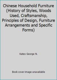 Chinese Household Furniture (History of Styles, Woods Used, Craftsmanship, Principles of Design, Furniture Arrangements and Specific Forms) by Kates George N - 1962