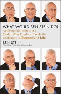 What Would Ben Stein Do? : Applying the Wisdom of a Modern-Day Prophet to Tackle the Challenges...