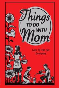 Things to Do with Mom : Lots of Fun for Everyone