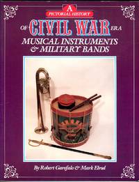 A Pictorial History of Civil War Era Musical Instruments &amp; Military Bands by Garofalo, Robert/Elrod, Mark - 1987