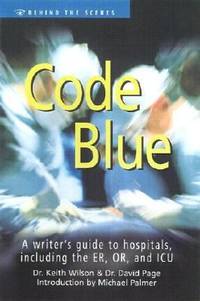 Code Blue : A Writer's Guide to Hospitals, Including the ER, OR and ICU