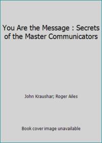 You Are the Message: Secrets of the Master Communicators