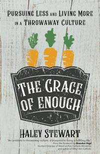 The Grace of Enough : Pursuing Less and Living More in a Throwaway Culture