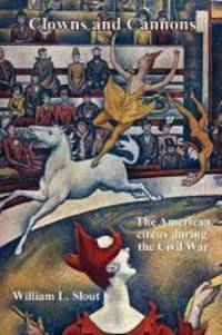 Clowns and Cannons: The American Circus During the Civil War (Clipper Studies in the Theatre,) by William L. Slout - 2009-07-03