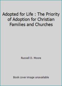 Adopted for Life : The Priority of Adoption for Christian Families and Churches