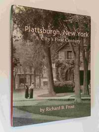 Plattsburgh, New York:  A City&#039;s First Century by Frost, Richard B - 2001