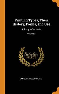 Printing Types, Their History, Forms, and Use: A Study in Survivals; Volume 2 by Daniel Berkeley Updike