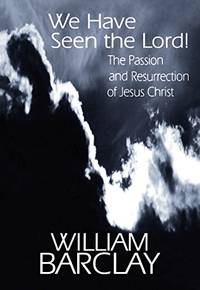 image of We Have Seen the Lord!: The Passion and Resurrection of Jesus Christ (The William Barclay Library)