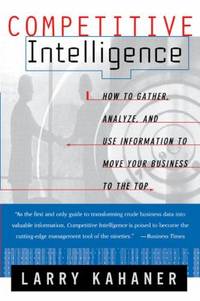 Competitive Intelligence : How to Gather Analyze and Use Information to Move Your Business to the...