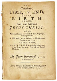 The Certainty, Time, and End, of the Birth of Our Lord and Saviour Jesus Christ: With the accomplishment of several of the prophecys, relating hereto. A sermon, at the lecture, in Marblehead, December 25. 1729. To which is added, an appendix, attempting more clearly to state, the true year of our Lord's nativity