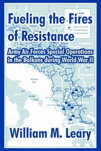 Fueling the Fires of Resistance: Army Air Forces Special Operations in the Balkans during World...