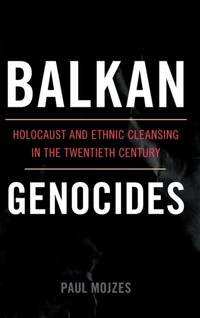 Balkan Genocides : Holocaust and Ethnic Cleansing in the Twentieth Century