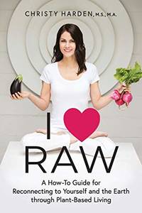 I ? Raw: A How-To Guide for Reconnecting to Yourself and the Earth through Plant-Based Living - 9781600250910 by Christy Harden