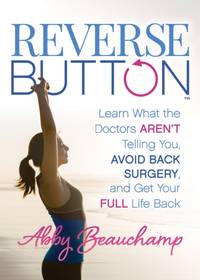 Reverse Button™ : Learn What the Doctors Aren't Telling You, Avoid Back Surgery, and Get Your Full Life Back