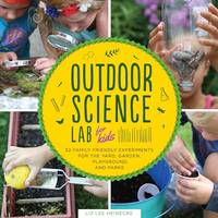 Outdoor Science Lab for Kids: 52 Family-Friendly Experiments for the Yard, Garden, Playground,...