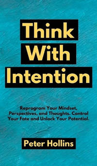Think With Intention: Reprogram Your Mindset, Perspectives, and Thoughts. Control Your Fate and...