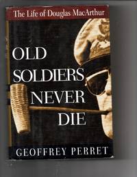 Old Soldiers Never Die: The Life and Legend of Douglas MacArthur by Perret, Geoffrey - 1996