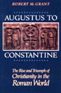 cover of Augustus to Constantine : The Rise and Triumph of Christianity in the Roman World