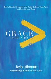 Grace Is Greater: God&#039;s Plan to Overcome Your Past, Redeem Your Pain, and Rewrite Your Story by Idleman, Kyle - 2017