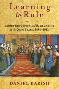 Learning to Rule: Court Education and the Remaking of the Qing State, 1861-1912