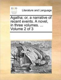 Agatha; or, a narrative of recent events. A novel, in three volumes. ... Volume 2 of 3